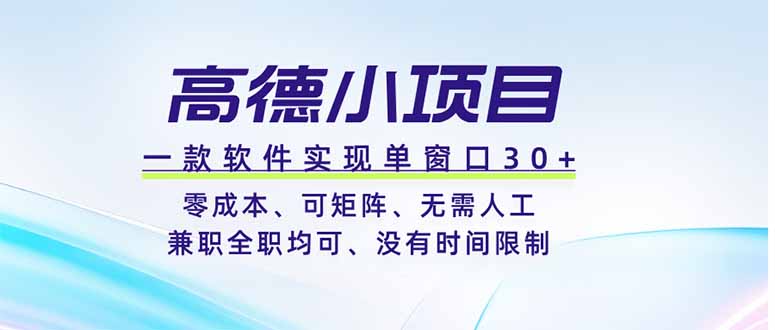 高德小项目,一款软件实现单窗口+、零成本、可矩阵、零人工、兼职全职均可、没有时间限制-紫橙网创项目网