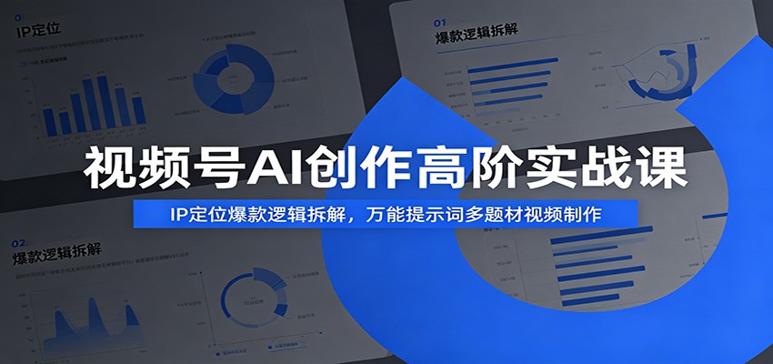 视频号AI创作高阶实战课:IP定位爆款逻辑拆解,万能提示词多题材视频制作-紫橙网创项目网