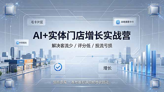 AI+实体门店增长实战营,解决客流少/评分低/投流亏损;矩阵霸屏+本地推打通同城增收路径-紫橙网创项目网