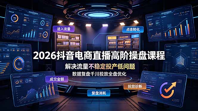 2026抖音电商直播高阶操盘课程,解决流量不稳定投产低问题,数据复盘千川投放全盘优化-紫橙网创项目网