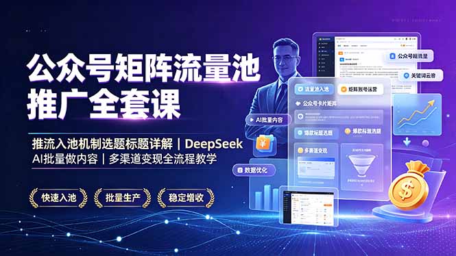 公众号矩阵流量池推广全套课,推流入池机制选题标题详解,DeepSeek AI批量做内容,多渠道变现全流程教学-紫橙网创项目网