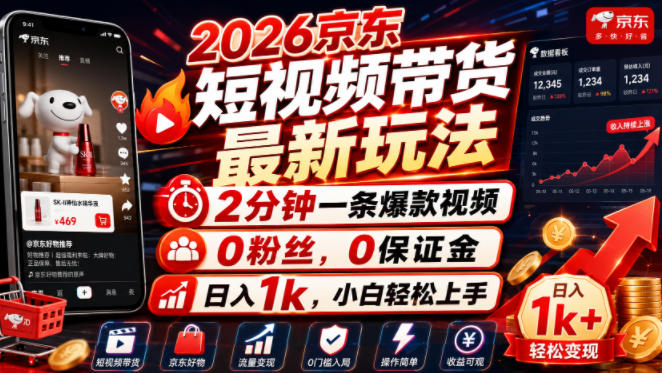 2026京东短视频带货最新玩法,2分钟一条爆款视频,0粉丝,0保证金,日入1k,小白轻松上手-紫橙网创项目网