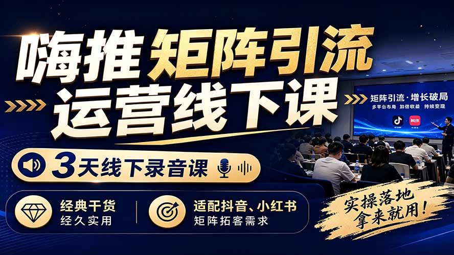 嗨推矩阵引流运营线下课,3天线下录音课,经典干货经久实用,适配抖音、小红书矩阵拓客需求-紫橙网创项目网