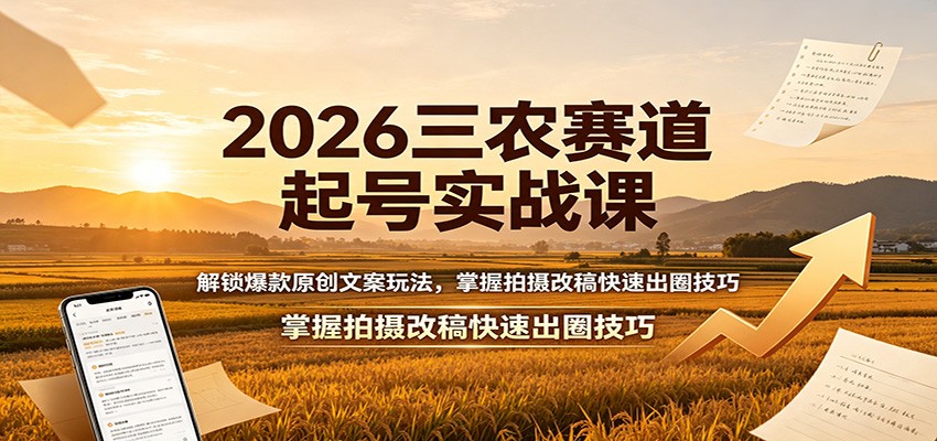 2026三农赛道起号实战课:解锁爆款原创文案玩法,掌握拍摄改稿快速出圈技巧-紫橙网创项目网