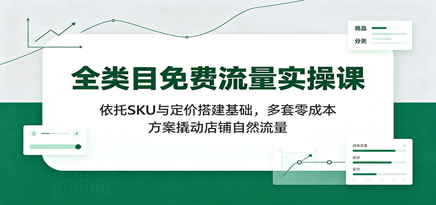 全类目免费流量实操课：依托SKU与定价搭建基础，多套零成本方案撬动店铺自然流量-紫橙网创项目网