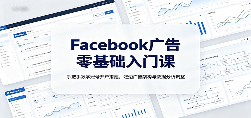 Facebook广告零基础入门课：手把手教学账号开户搭建，吃透广告架构与数据分析调整-紫橙网创项目网