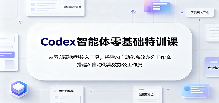 Codex智能体零基础特训课:从零部署模型接入工具,搭建AI自动化高效办公工作流-紫橙网创项目网