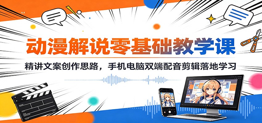 动漫解说零基础教学课:精讲文案创作思路,手机电脑双端配音剪辑落地学习-紫橙网创项目网