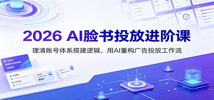 2026 AI脸书投放进阶课:理清账号体系搭建逻辑,用AI重构广告投放工作流-紫橙网创项目网