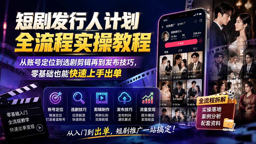 短剧发行人计划全流程实操教程;从账号定位到选剧剪辑再到发布技巧,零基础也能快速上手出单-紫橙网创项目网