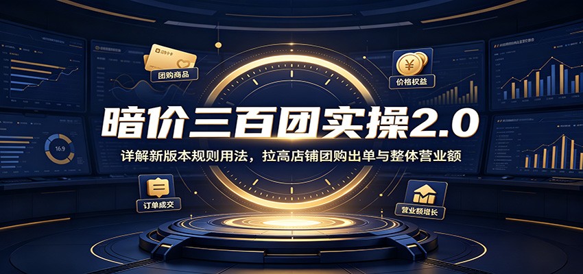 暗价三百团实操2.0:详解新版本规则用法,拉高店铺团购出单与整体营业额-紫橙网创项目网