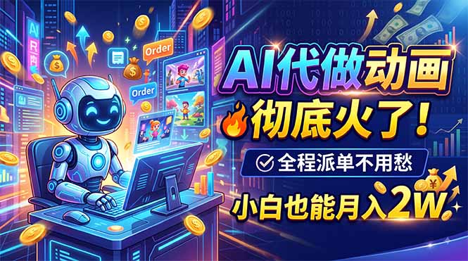 AI代做动画,彻底火了!全程派单不用愁,小白也能月入2W-紫橙网创项目网