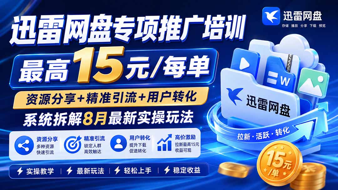 迅雷网盘专项推广培训-更新8.18——最高15元/每单,资源分享+精准引流+用户转化,系统拆解最新实操玩法-紫橙网创项目网
