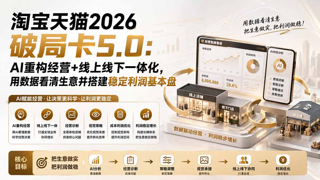 淘宝天猫2026破局卡5.0:AI重构经营+线上线下一体化,用数据看清生意并搭建稳定利润基本盘(修复)-紫橙网创项目网