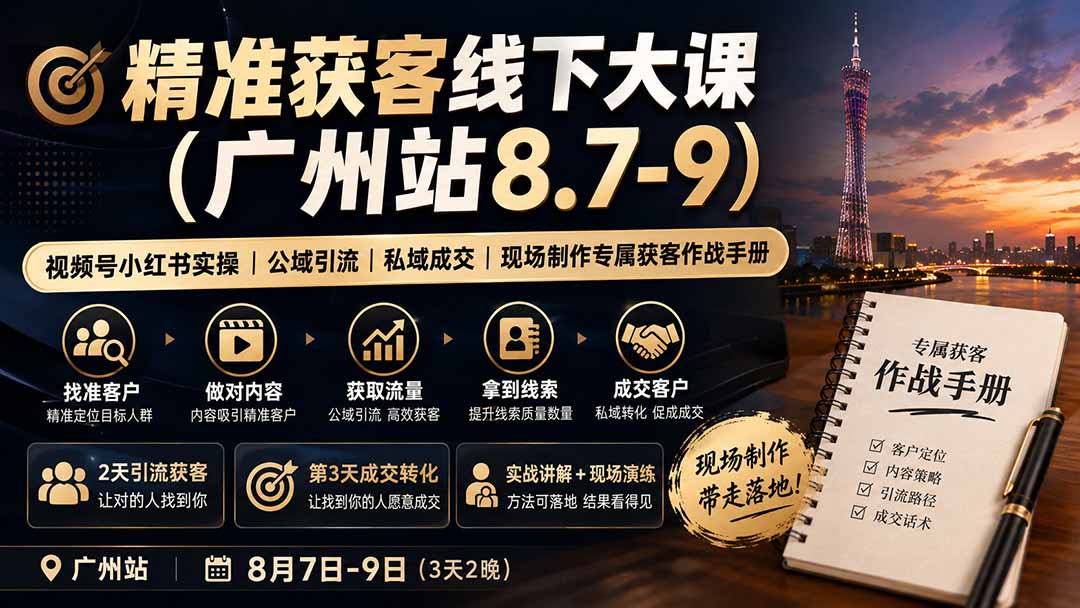 精准获客线下大课(广州站8.7-9)|视频号小红书实操|公域引流|私域成交|现场制作专属获客作战手册-紫橙网创项目网