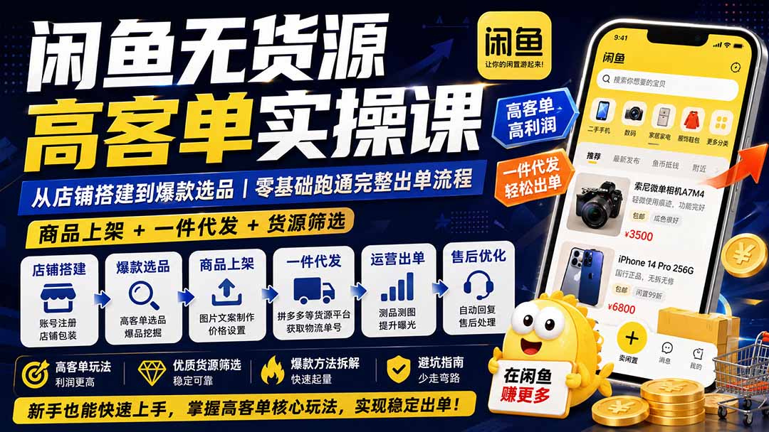 闲鱼无货源高客单实操课：从店铺搭建到爆款选品｜商品上架+一件代发+货源筛选，零基础跑通完整出单流程-紫橙网创项目网