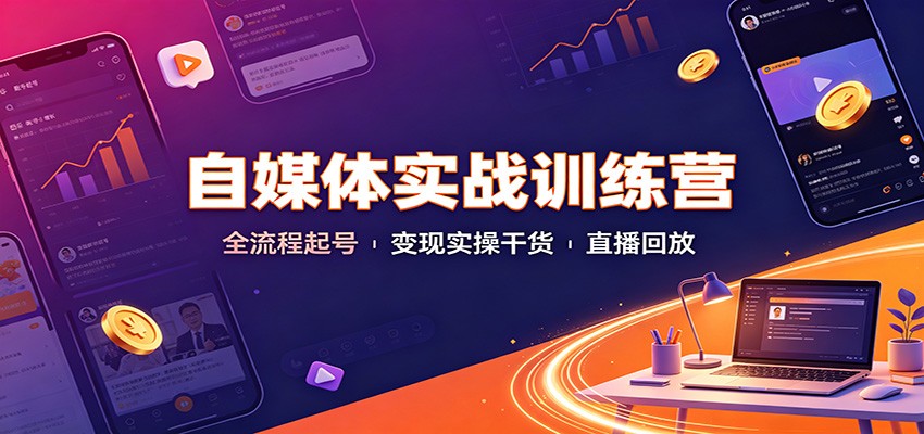 自媒体实战训练营：全流程起号变现实操干货直播回放-紫橙网创项目网