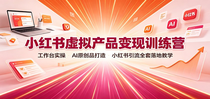 小红书虚拟产品变现训练营:工作台实操,AI原创品打造,小红书引流全套落地教学-紫橙网创项目网