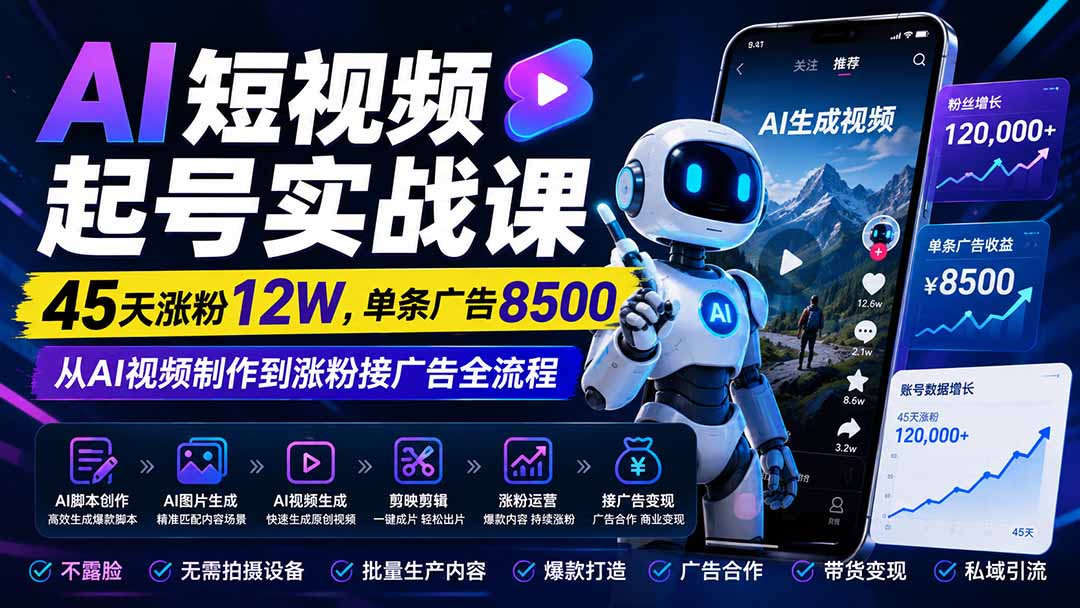 AI短视频起号实战课:45天涨粉12W,单条广告8500,从AI视频制作到涨粉接广告全流程-紫橙网创项目网