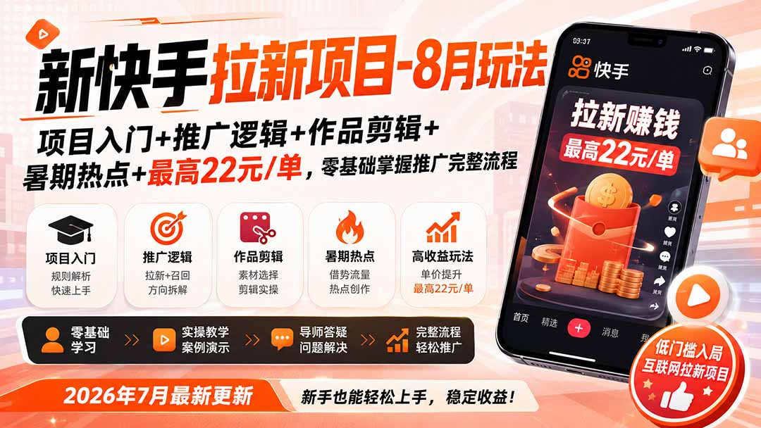 新快手拉新项目-更新0827：项目入门+推广逻辑+作品剪辑+暑期热点+最高22元/单，零基础掌握推广完整流程-紫橙网创项目网