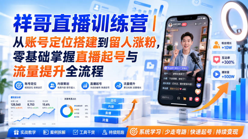 祥哥直播训练营｜从账号定位搭建到留人涨粉，零基础掌握直播起号与流量提升全流程-紫橙网创项目网