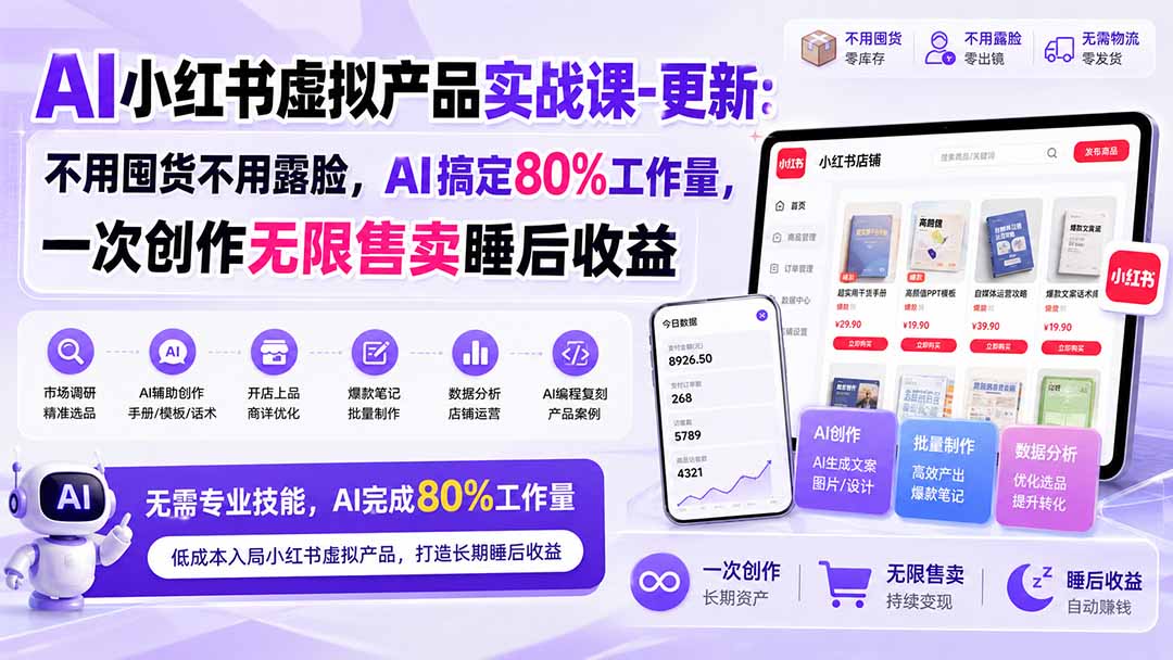 AI小红书虚拟产品实战课-更新:不用囤货不用露脸,AI搞定80%工作量,一次创作无限售卖睡后收益-紫橙网创项目网