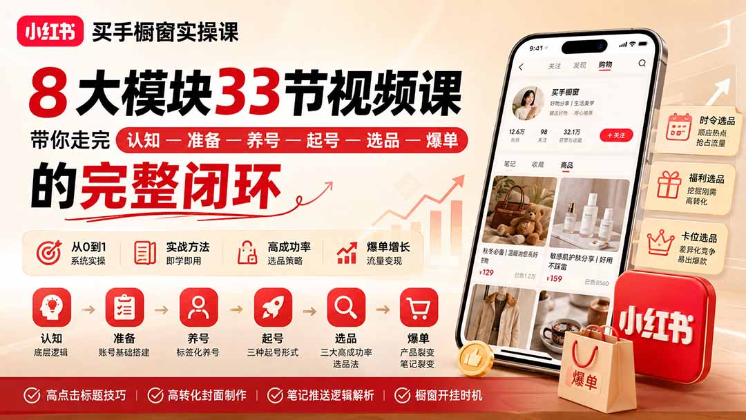 小红书买手橱窗实操课:8大模块33节视频课,带你走完”认知—准备—养号—起号—选品—爆单”的完整闭环-紫橙网创项目网