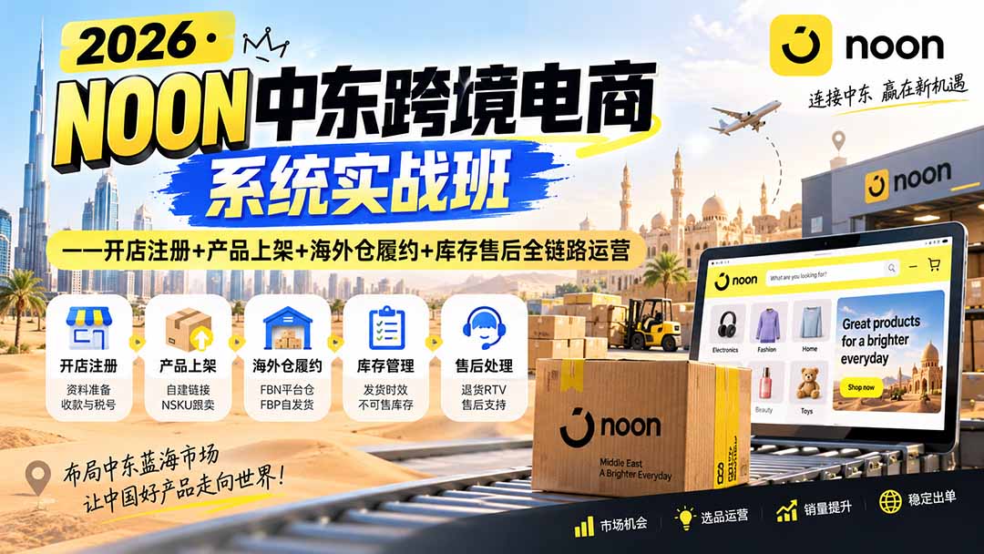 2026·NOON中东跨境电商系统实战班——开店注册+产品上架+海外仓履约+库存售后全链路运营-紫橙网创项目网