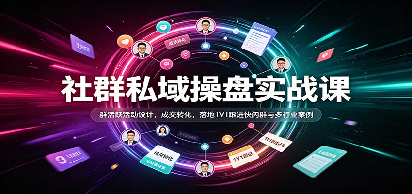 社群私域操盘实战课：群活跃活动设计，成交转化，落地1V1跟进快闪群与多行业案例-紫橙网创项目网